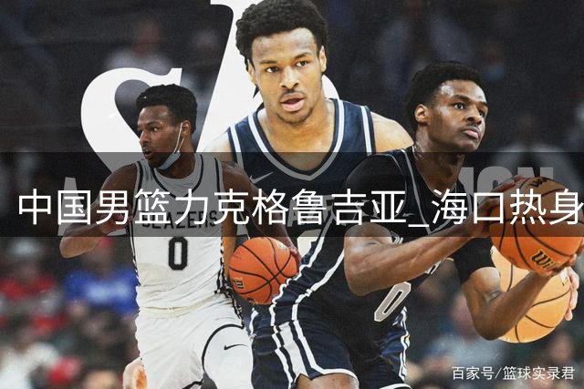 中国男篮力克格鲁吉亚 海口热身赛豪取两连胜