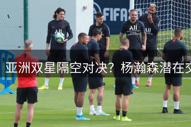 亚洲双星隔空对决？杨瀚森潜在交易引爆国际篮坛风云