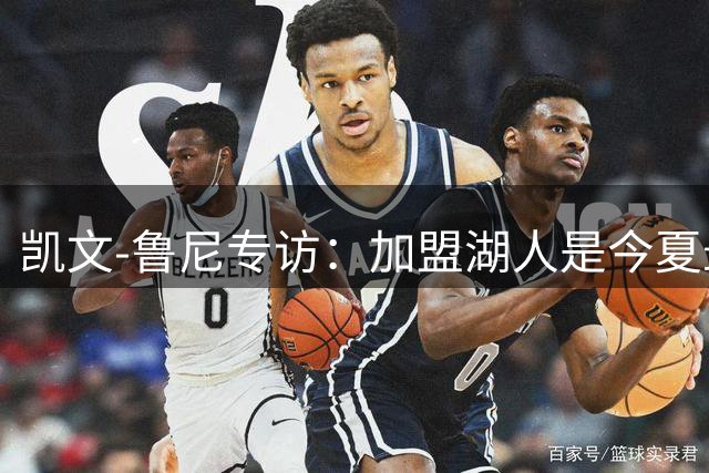 凯文-鲁尼专访：加盟湖人是今夏最美妙的决定