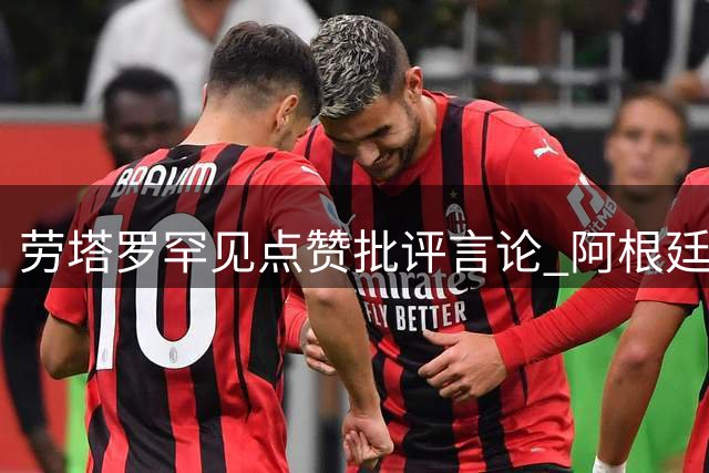 劳塔罗罕见点赞批评言论 阿根廷主帅世界杯决赛换人决策引争议