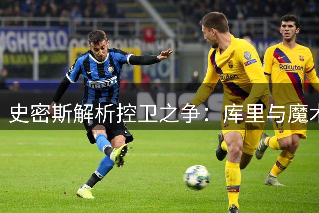 史密斯解析控卫之争：库里与魔术师谁才是历史最佳？