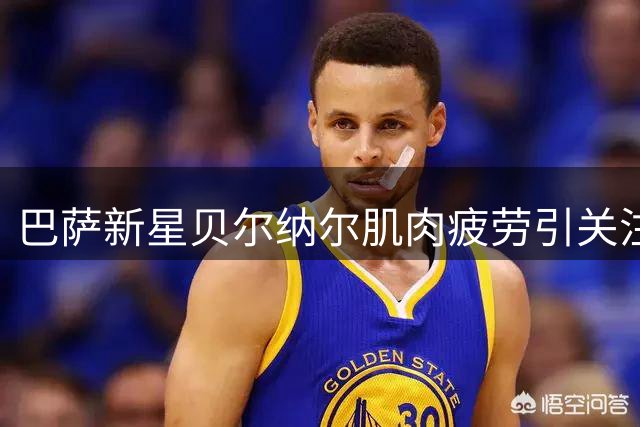 巴萨新星贝尔纳尔肌肉疲劳引关注，医疗团队定制康复方案