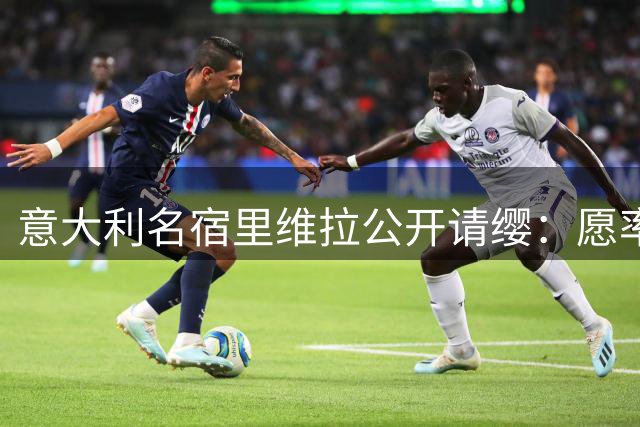 意大利名宿里维拉公开请缨：愿率国家队走出低谷 曼奇尼孔蒂皆非良选