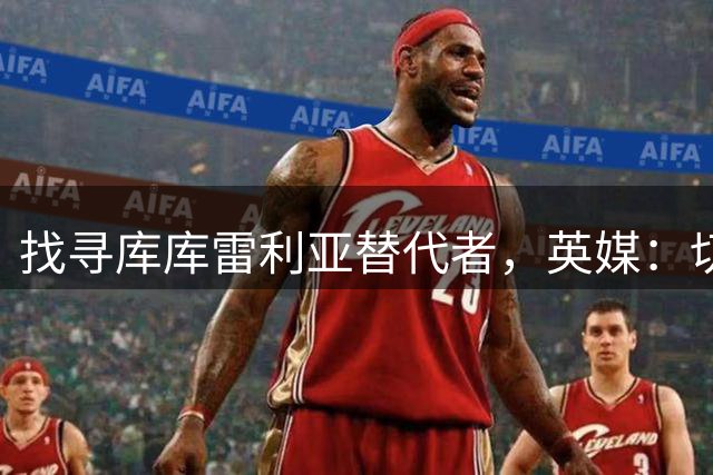 找寻库库雷利亚替代者，英媒：切尔西盯上霍尔