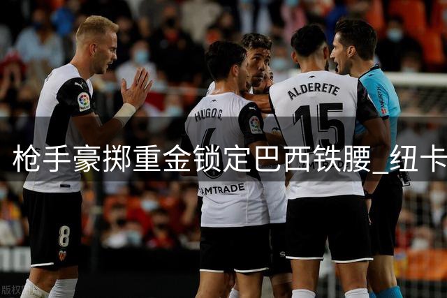 枪手豪掷重金锁定巴西铁腰 纽卡主帅更迭加速吉马良斯转会进程