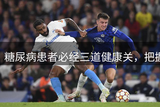 糖尿病患者必经三道健康关，把握关键年龄阶段至关重要