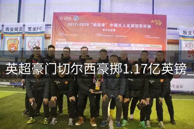 英超豪门切尔西豪掷1.17亿英镑 签下英格兰天才创足坛新纪录