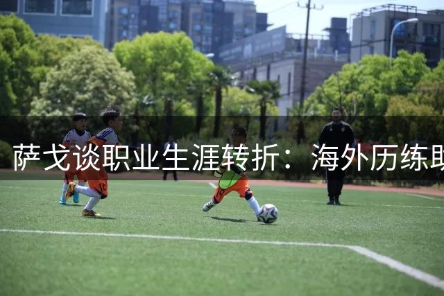 萨戈谈职业生涯转折：海外历练助我打破成长瓶颈