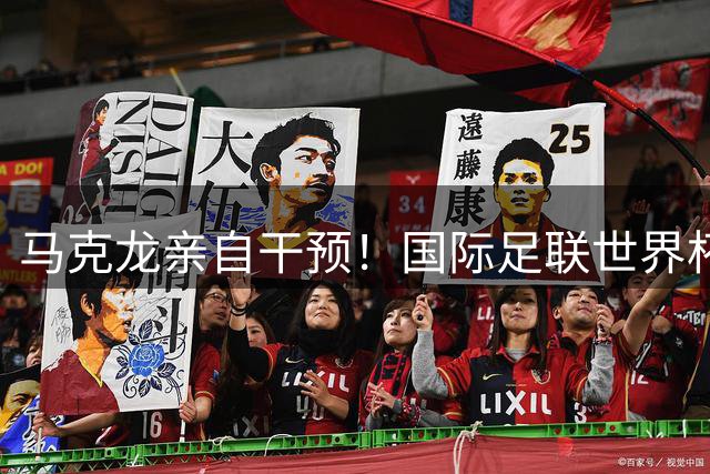 马克龙亲自干预！国际足联世界杯股权出售计划紧急叫停