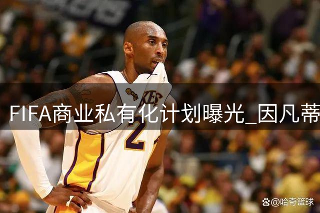 FIFA商业私有化计划曝光 因凡蒂诺联手特朗普遭欧足联强烈抵制